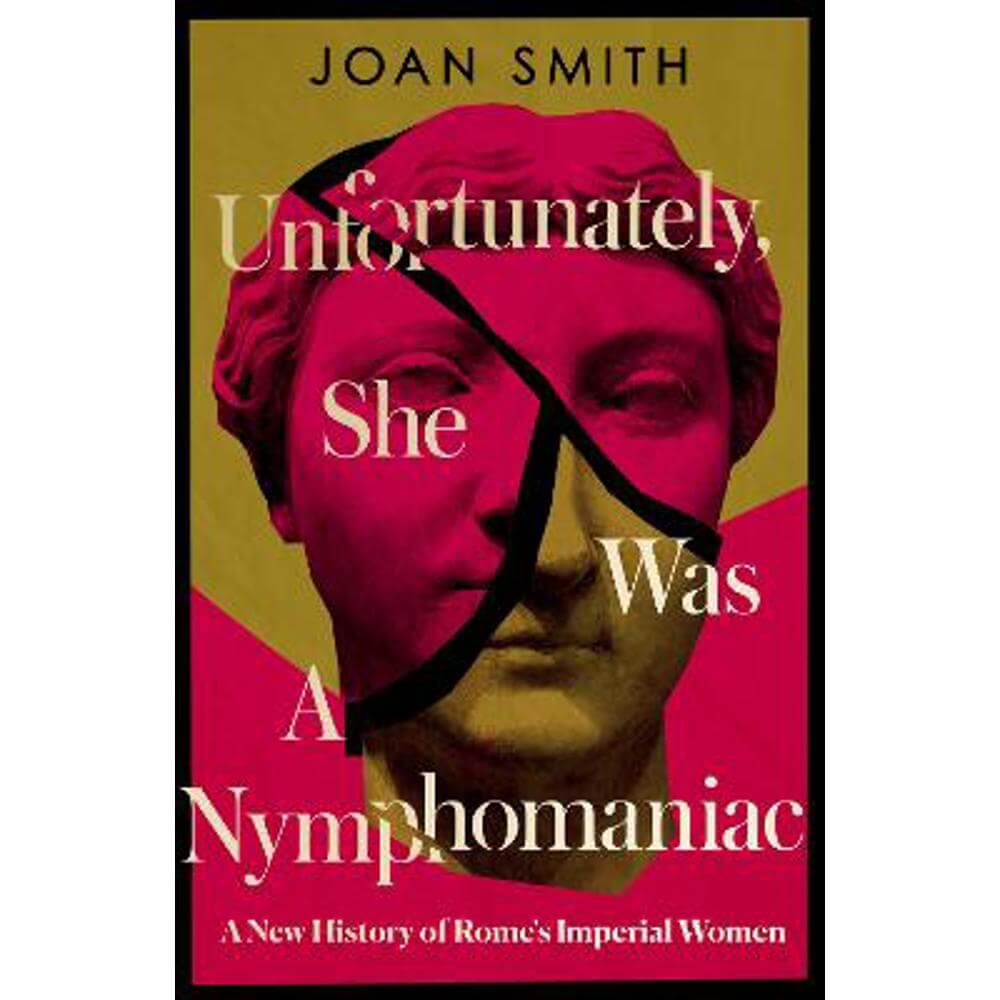 Unfortunately, She was a Nymphomaniac: A New History of Rome's Imperial Women (Hardback) - Joan Smith